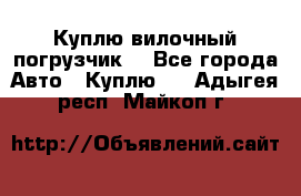 Куплю вилочный погрузчик! - Все города Авто » Куплю   . Адыгея респ.,Майкоп г.